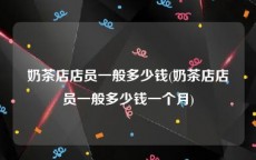 奶茶店店员一般多少钱(奶茶店店员一般多少钱一个月)