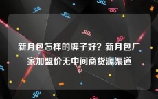 新月包怎样的牌子好？新月包厂家加盟价无中间商货源渠道