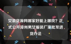 女装货源网哪家好能上哪找？正式公开漳州男女服装厂家批发进货办法