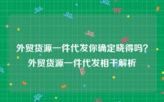 外贸货源一件代发你确定晓得吗？外贸货源一件代发相干解析