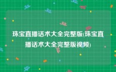 珠宝直播话术大全完整版(珠宝直播话术大全完整版视频)