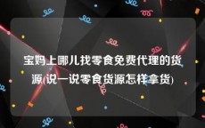 宝妈上哪儿找零食免费代理的货源(说一说零食货源怎样拿货)