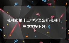 桂林市第十三中学怎么样(桂林十三中学好不好)