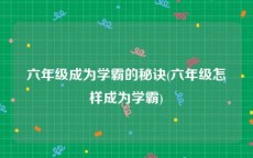 六年级成为学霸的秘诀(六年级怎样成为学霸)