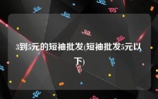 3到5元的短袖批发(短袖批发5元以下)