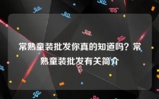 常熟童装批发你真的知道吗？常熟童装批发有关简介