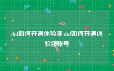 dnf如何开通体验服 dnf如何开通体验服账号
