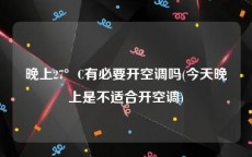 晚上27°C有必要开空调吗(今天晚上是不适合开空调)