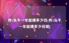 养5头牛一年能赚多少钱(养5头牛一年能赚多少钱呢)