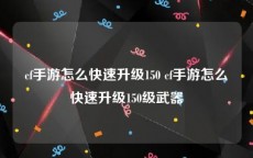cf手游怎么快速升级150 cf手游怎么快速升级150级武器