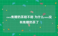 coco焦糖奶茶甜不甜 为什么coco没有焦糖奶茶了
