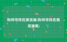 如何寻找优质货源(如何寻找优质货源呢)