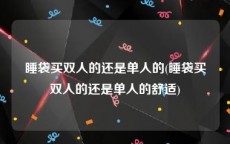 睡袋买双人的还是单人的(睡袋买双人的还是单人的舒适)