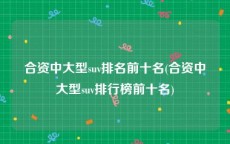 合资中大型suv排名前十名(合资中大型suv排行榜前十名)