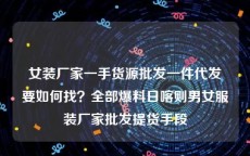 女装厂家一手货源批发一件代发要如何找？全部爆料日喀则男女服装厂家批发提货手段