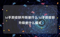 lol手游皮肤升级是什么 lol手游皮肤升级是什么模式