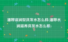 潘婷滋润型洗发水怎么样(潘婷水润滋养洗发水怎么样)