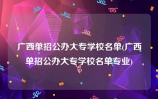 广西单招公办大专学校名单(广西单招公办大专学校名单专业)