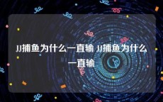 JJ捕鱼为什么一直输 JJ捕鱼为什么一直输