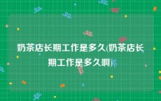 奶茶店长期工作是多久(奶茶店长期工作是多久啊)