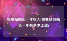 收费站站长一年收入(收费站的站长一年有多少工资)