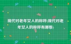 现代对老年女人的称呼(现代对老年女人的称呼有哪些)