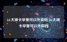 kfc大神卡早餐可以外卖吗 kfc大神卡早餐可以外卖吗