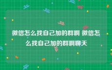 微信怎么找自己加的群啊 微信怎么找自己加的群啊聊天