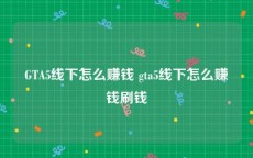 GTA5线下怎么赚钱 gta5线下怎么赚钱刷钱