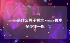 versace是什么牌子香水 versace香水多少钱一瓶