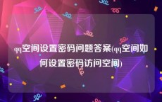 qq空间设置密码问题答案(qq空间如何设置密码访问空间)