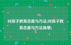 对孩子教育态度与方法(对孩子教育态度与方法简单)