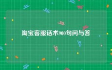 淘宝客服话术900句问与答