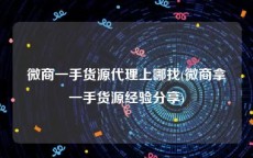 微商一手货源代理上哪找(微商拿一手货源经验分享)