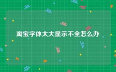 淘宝字体太大显示不全怎么办
