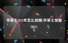 华莱士2022年怎么加盟(华莱士加盟2021)