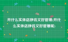 开什么实体店挣钱又好管理(开什么实体店挣钱又好管理呢)