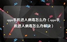 oppo手机进入病毒怎么办〈oppo手机进入病毒怎么办解决〉