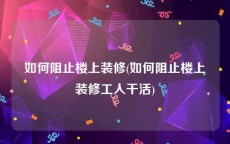 如何阻止楼上装修(如何阻止楼上装修工人干活)