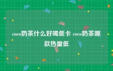 coco奶茶什么好喝低卡 coco奶茶哪款热量低