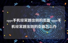 oppo手机经常跳出别的页面 oppo手机经常跳出别的页面怎么办