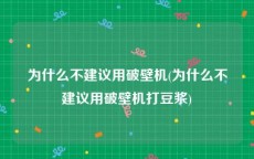 为什么不建议用破壁机(为什么不建议用破壁机打豆浆)
