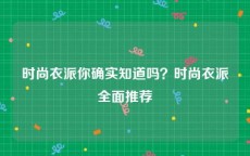 时尚衣派你确实知道吗？时尚衣派全面推荐