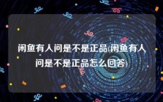闲鱼有人问是不是正品(闲鱼有人问是不是正品怎么回答)