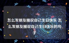 怎么发朋友圈说自己生日快乐 怎么发朋友圈说自己生日快乐的句子