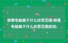 销售电脑属于什么经营范围(销售电脑属于什么经营范围类别)