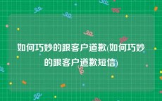 如何巧妙的跟客户道歉(如何巧妙的跟客户道歉短信)