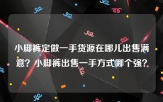 小脚裤定做一手货源在哪儿出售满意？小脚裤出售一手方式哪个强？