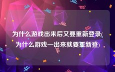 为什么游戏出来后又要重新登录(为什么游戏一出来就要重新登)