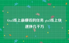 Gta5线上最赚钱的任务 gta5线上快速挣几千万